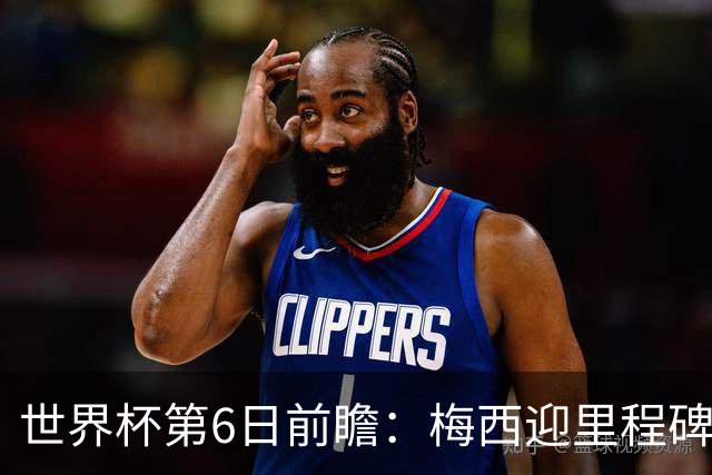 世界杯第6日前瞻：梅西迎里程碑战 姆巴佩哈兰德各自出击