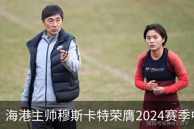 海港主帅穆斯卡特荣膺2024赛季中超最佳教练