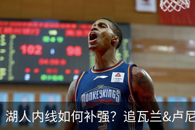 湖人内线如何补强？追瓦兰&卢尼还是交易迪亚巴特辅佐凯斯勒