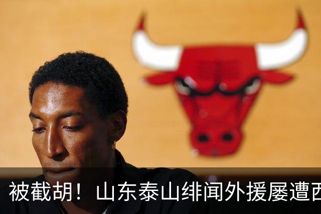 被截胡！山东泰山绯闻外援屡遭西甲豪门争抢，夏窗换外援再度落空